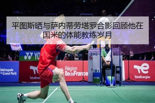 平图斯晒与萨内蒂劳塔罗合影回顾他在国米的体能教练岁月
